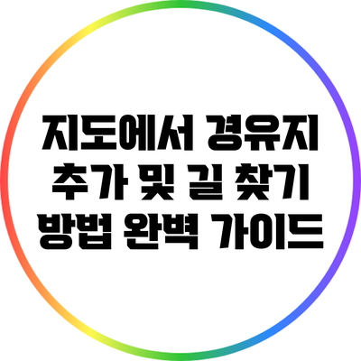 지도에서 경유지 추가 및 길 찾기 방법 완벽 가이드