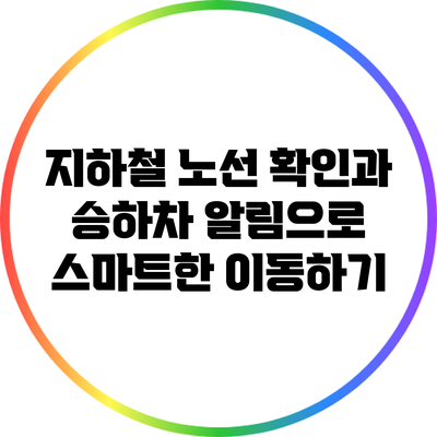 지하철 노선 확인과 승하차 알림으로 스마트한 이동하기