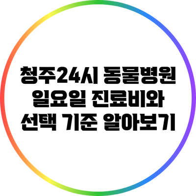 청주24시 동물병원 일요일 진료비와 선택 기준 알아보기