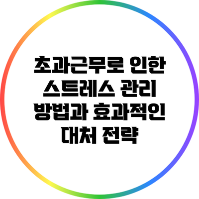 초과근무로 인한 스트레스 관리 방법과 효과적인 대처 전략