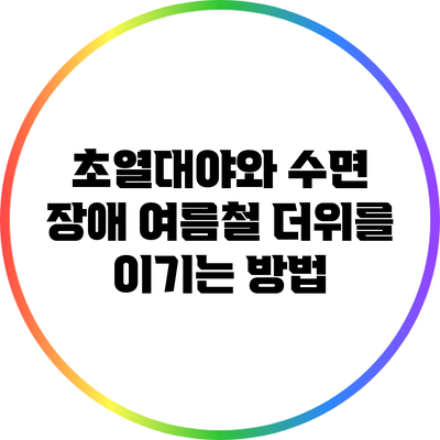 초열대야와 수면 장애: 여름철 더위를 이기는 방법