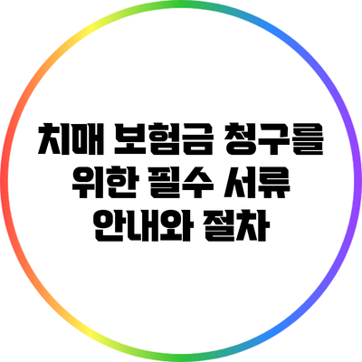 치매 보험금 청구를 위한 필수 서류 안내와 절차