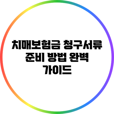 치매보험금 청구서류 준비 방법 완벽 가이드