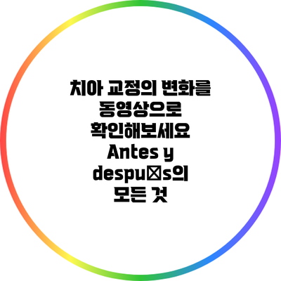 치아 교정의 변화를 동영상으로 확인해보세요: Antes y después의 모든 것