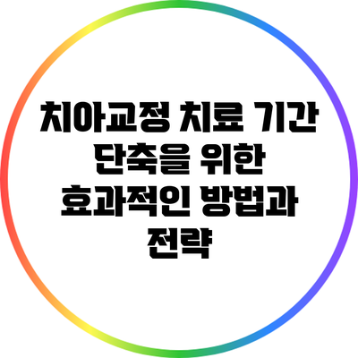 치아교정 치료 기간 단축을 위한 효과적인 방법과 전략