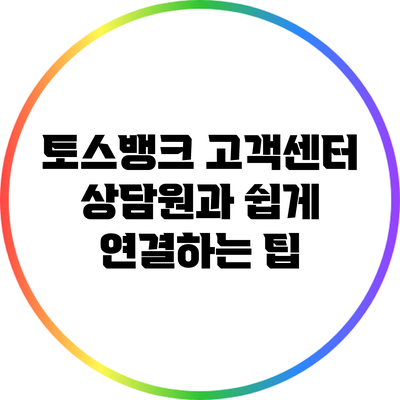 토스뱅크 고객센터 상담원과 쉽게 연결하는 팁