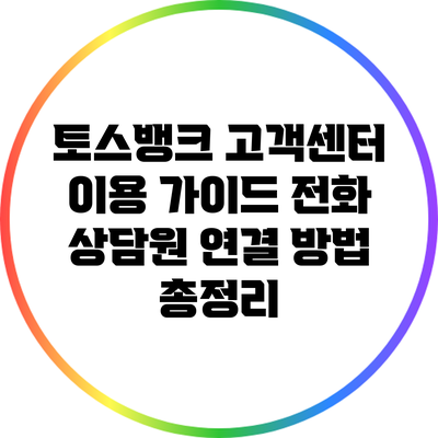 토스뱅크 고객센터 이용 가이드: 전화 상담원 연결 방법 총정리