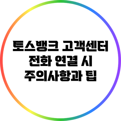 토스뱅크 고객센터 전화 연결 시 주의사항과 팁