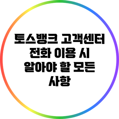 토스뱅크 고객센터 전화 이용 시 알아야 할 모든 사항