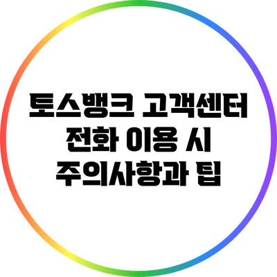 토스뱅크 고객센터 전화 이용 시 주의사항과 팁