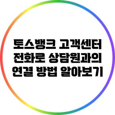 토스뱅크 고객센터 전화로 상담원과의 연결 방법 알아보기
