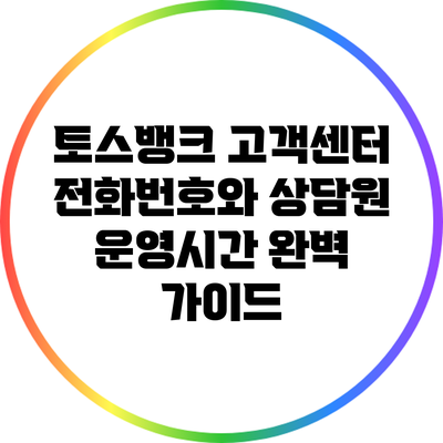토스뱅크 고객센터 전화번호와 상담원 운영시간 완벽 가이드