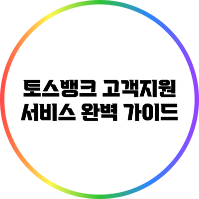 토스뱅크 고객지원 서비스 완벽 가이드