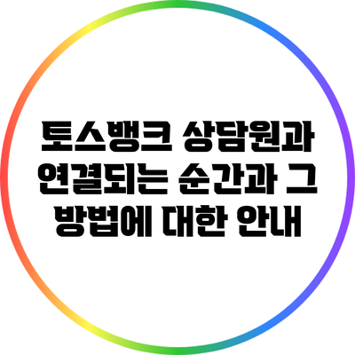 토스뱅크 상담원과 연결되는 순간과 그 방법에 대한 안내