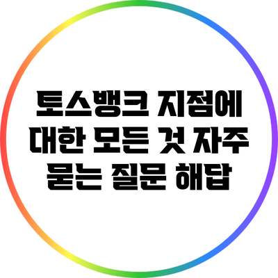 토스뱅크 지점에 대한 모든 것: 자주 묻는 질문 해답