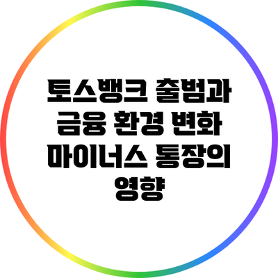 토스뱅크 출범과 금융 환경 변화: 마이너스 통장의 영향