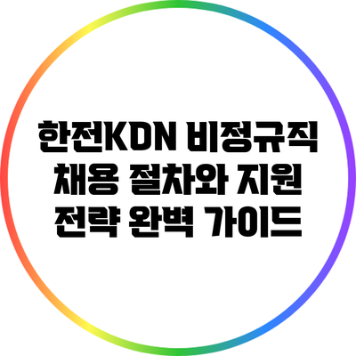 한전KDN 비정규직 채용 절차와 지원 전략 완벽 가이드