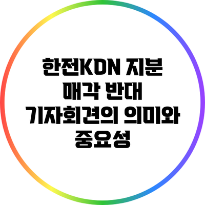 한전KDN 지분 매각 반대 기자회견의 의미와 중요성