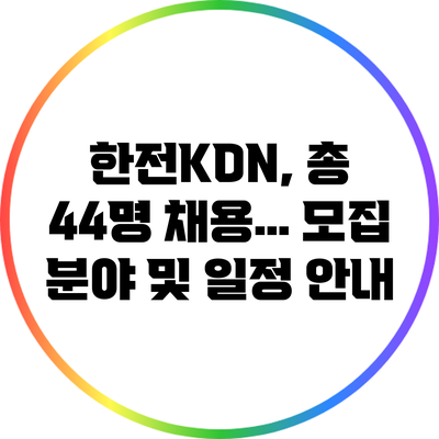 한전KDN, 총 44명 채용… 모집 분야 및 일정 안내