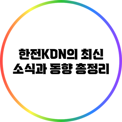 한전KDN의 최신 소식과 동향 총정리