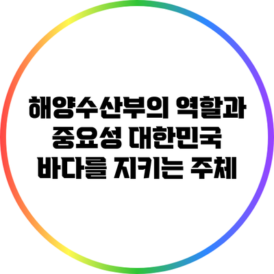 해양수산부의 역할과 중요성: 대한민국 바다를 지키는 주체