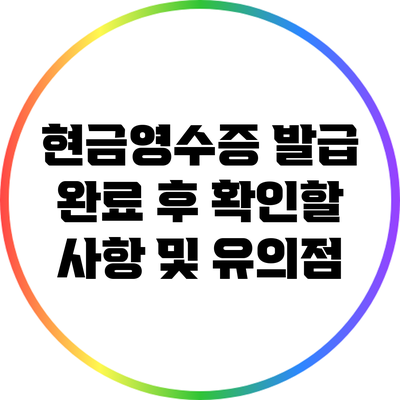 현금영수증 발급 완료 후 확인할 사항 및 유의점