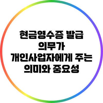 현금영수증 발급 의무가 개인사업자에게 주는 의미와 중요성