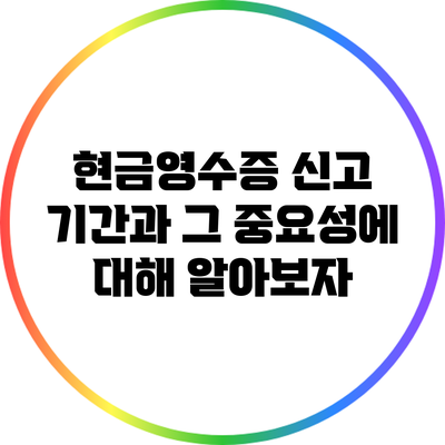 현금영수증 신고 기간과 그 중요성에 대해 알아보자