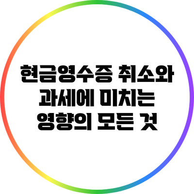 현금영수증 취소와 과세에 미치는 영향의 모든 것