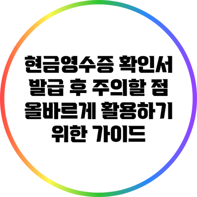 현금영수증 확인서 발급 후 주의할 점: 올바르게 활용하기 위한 가이드
