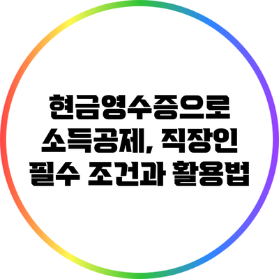 현금영수증으로 소득공제, 직장인 필수 조건과 활용법