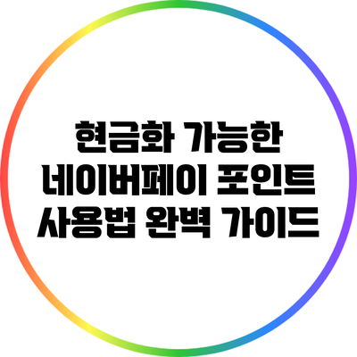 현금화 가능한 네이버페이 포인트 사용법 완벽 가이드