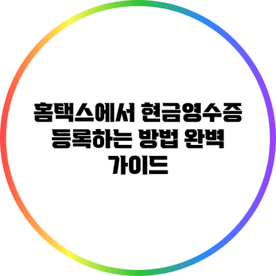 홈택스에서 현금영수증 등록하는 방법 완벽 가이드