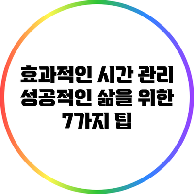 효과적인 시간 관리: 성공적인 삶을 위한 7가지 팁