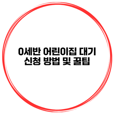 0세반 어린이집 대기 신청 방법 및 꿀팁
