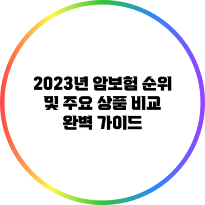 2023년 암보험 순위 및 주요 상품 비교 완벽 가이드