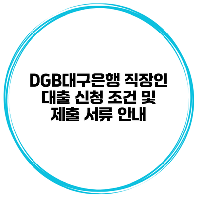 DGB대구은행 직장인 대출 신청 조건 및 제출 서류 안내
