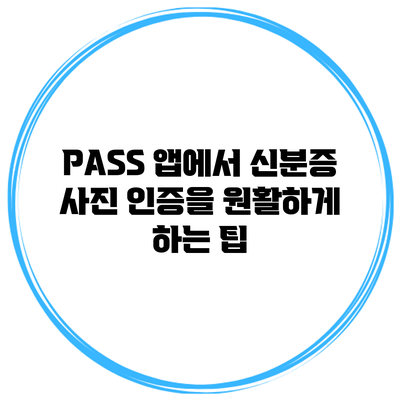 PASS 앱에서 신분증 사진 인증을 원활하게 하는 팁