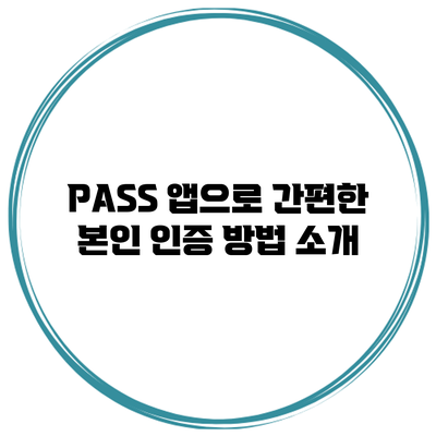 PASS 앱으로 간편한 본인 인증 방법 소개