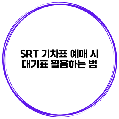 SRT 기차표 예매 시 대기표 활용하는 법