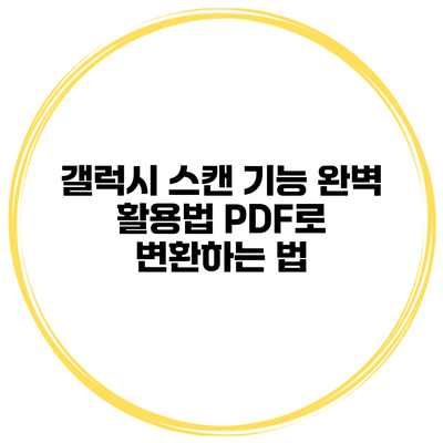 갤럭시 스캔 기능 완벽 활용법 PDF로 변환하는 법