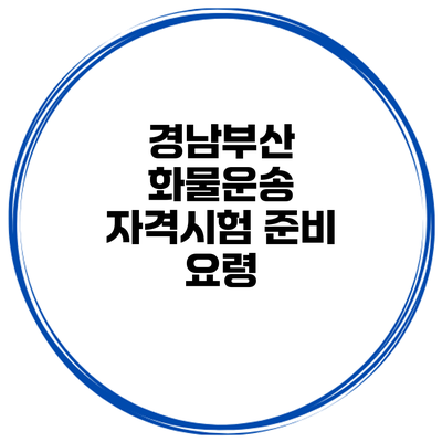 경남부산 화물운송 자격시험 준비 요령