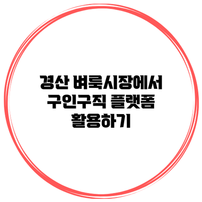 경산 벼룩시장에서 구인구직 플랫폼 활용하기