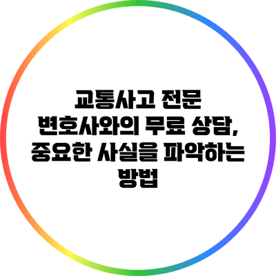 교통사고 전문 변호사와의 무료 상담, 중요한 사실을 파악하는 방법