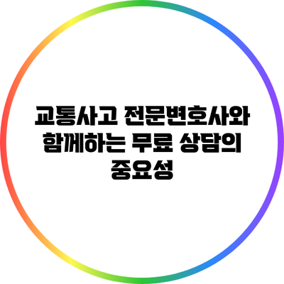 교통사고 전문변호사와 함께하는 무료 상담의 중요성