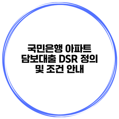 국민은행 아파트 담보대출 DSR 정의 및 조건 안내