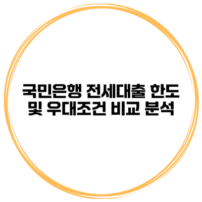 국민은행 전세대출 한도 및 우대조건 비교 분석
