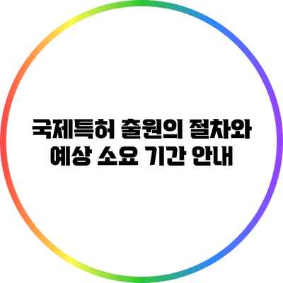 국제특허 출원의 절차와 예상 소요 기간 안내