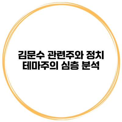 김문수 관련주와 정치 테마주의 심층 분석