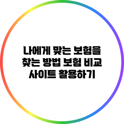 나에게 맞는 보험을 찾는 방법: 보험 비교 사이트 활용하기